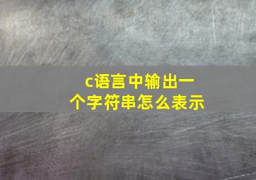 c语言中输出一个字符串怎么表示