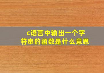 c语言中输出一个字符串的函数是什么意思