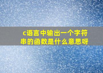 c语言中输出一个字符串的函数是什么意思呀