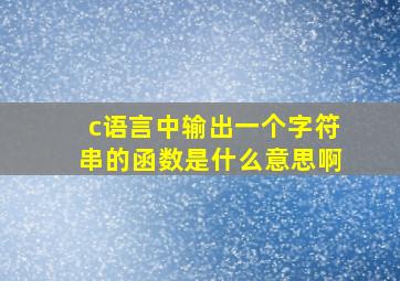 c语言中输出一个字符串的函数是什么意思啊