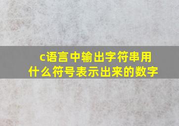 c语言中输出字符串用什么符号表示出来的数字