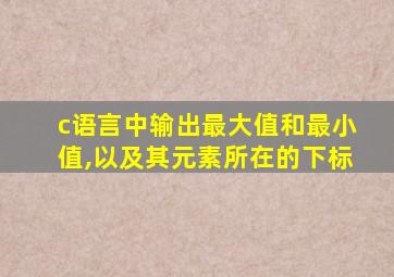 c语言中输出最大值和最小值,以及其元素所在的下标