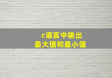 c语言中输出最大值和最小值