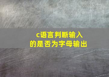 c语言判断输入的是否为字母输出