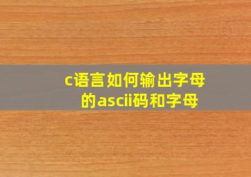 c语言如何输出字母的ascii码和字母