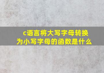 c语言将大写字母转换为小写字母的函数是什么