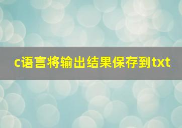 c语言将输出结果保存到txt