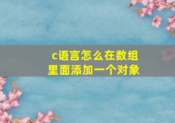 c语言怎么在数组里面添加一个对象