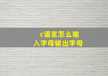 c语言怎么输入字母输出字母