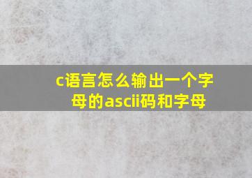 c语言怎么输出一个字母的ascii码和字母