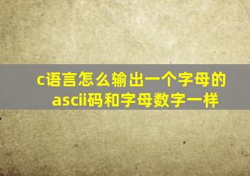 c语言怎么输出一个字母的ascii码和字母数字一样