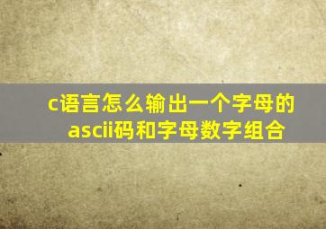 c语言怎么输出一个字母的ascii码和字母数字组合