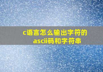 c语言怎么输出字符的ascii码和字符串