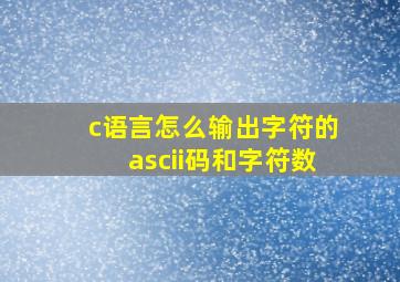 c语言怎么输出字符的ascii码和字符数