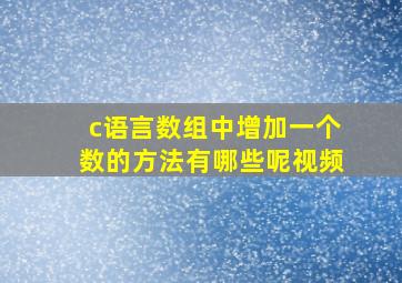 c语言数组中增加一个数的方法有哪些呢视频