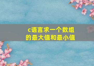 c语言求一个数组的最大值和最小值