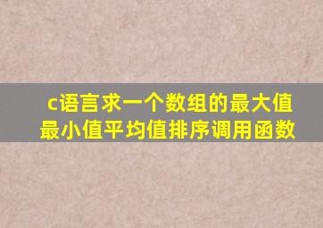 c语言求一个数组的最大值最小值平均值排序调用函数