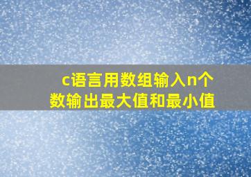 c语言用数组输入n个数输出最大值和最小值