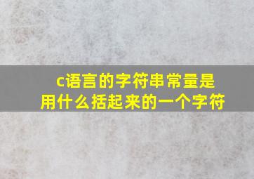 c语言的字符串常量是用什么括起来的一个字符