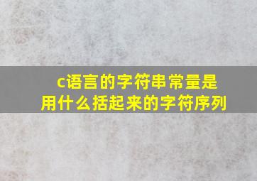 c语言的字符串常量是用什么括起来的字符序列