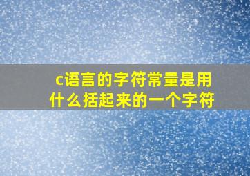 c语言的字符常量是用什么括起来的一个字符