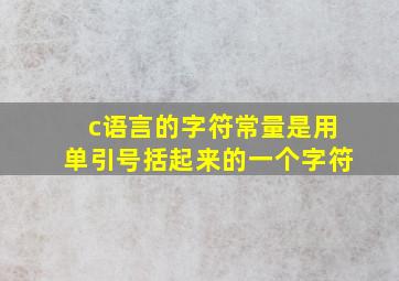 c语言的字符常量是用单引号括起来的一个字符