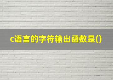 c语言的字符输出函数是()