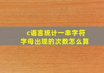 c语言统计一串字符字母出现的次数怎么算