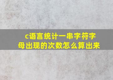 c语言统计一串字符字母出现的次数怎么算出来