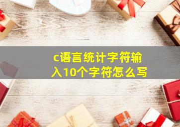 c语言统计字符输入10个字符怎么写