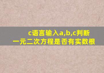 c语言输入a,b,c判断一元二次方程是否有实数根