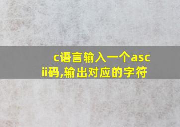 c语言输入一个ascii码,输出对应的字符