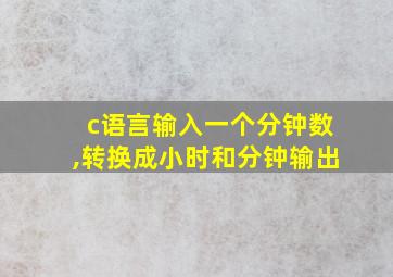 c语言输入一个分钟数,转换成小时和分钟输出