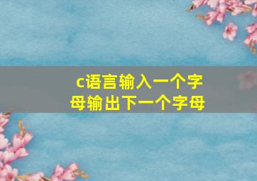 c语言输入一个字母输出下一个字母