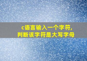 c语言输入一个字符,判断该字符是大写字母