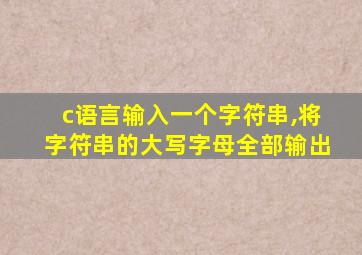 c语言输入一个字符串,将字符串的大写字母全部输出