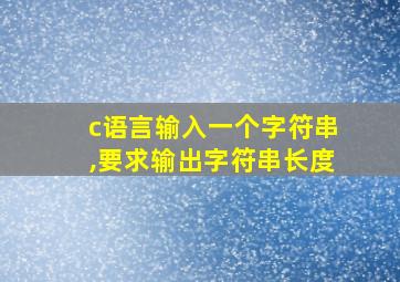 c语言输入一个字符串,要求输出字符串长度