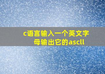 c语言输入一个英文字母输出它的ascll