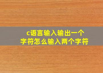 c语言输入输出一个字符怎么输入两个字符