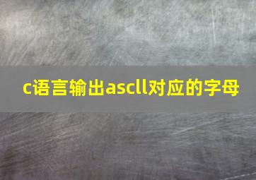 c语言输出ascll对应的字母