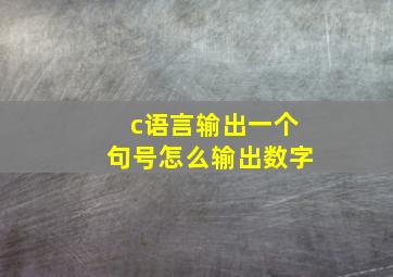 c语言输出一个句号怎么输出数字