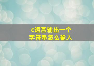 c语言输出一个字符串怎么输入