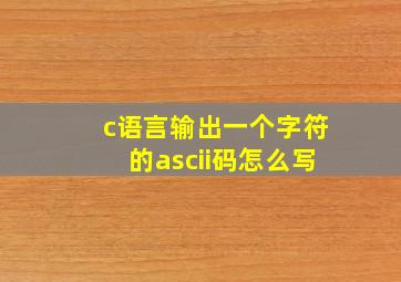 c语言输出一个字符的ascii码怎么写