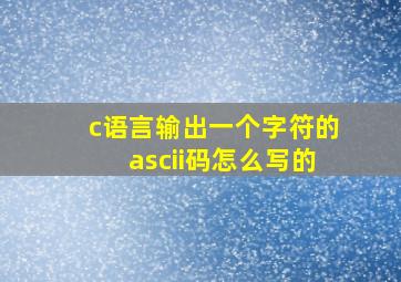 c语言输出一个字符的ascii码怎么写的