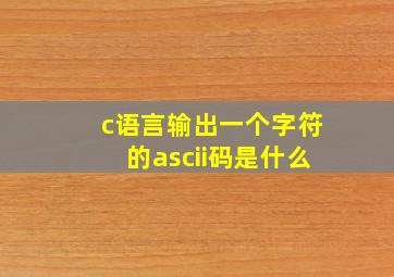 c语言输出一个字符的ascii码是什么