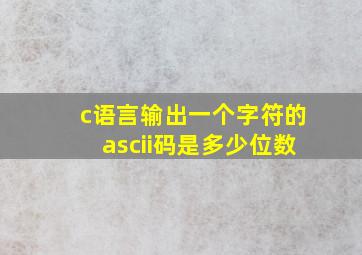 c语言输出一个字符的ascii码是多少位数