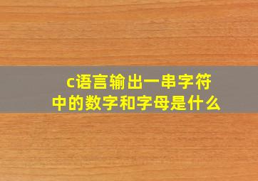 c语言输出一串字符中的数字和字母是什么