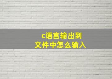 c语言输出到文件中怎么输入