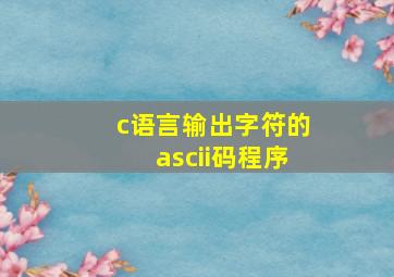 c语言输出字符的ascii码程序