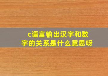 c语言输出汉字和数字的关系是什么意思呀